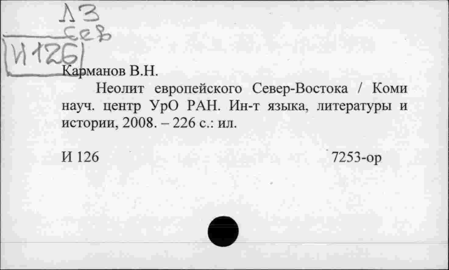 ﻿Неолит европейского Север-Востока / Коми науч, центр УрО РАН. Ин-т языка, литературы и истории, 2008. - 226 с.: ил.
И 126
7253-ор